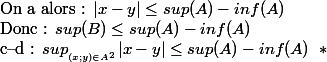 \text{On a alors : }|x-y|\leq sup(A)-inf(A)\\ \text{Donc : } sup(B)\leq sup(A)-inf(A)\\ \text{c--d : } sup_{_{(x;y)\in A^2}}|x-y|\leq sup(A)- inf(A)\; \; *